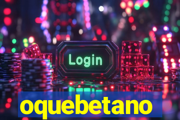 oquebetano