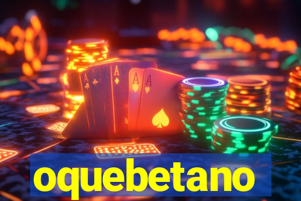 oquebetano