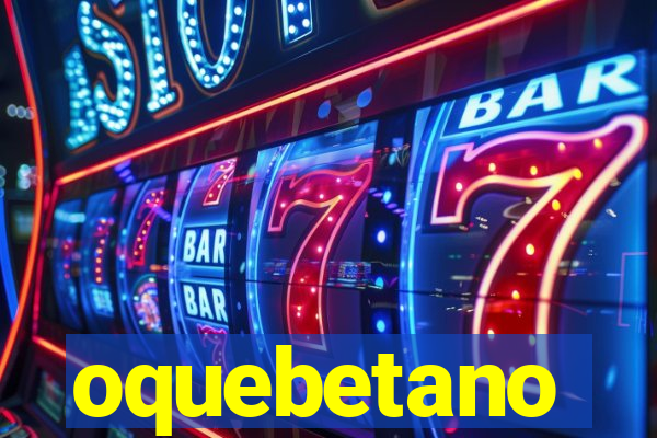 oquebetano