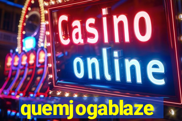 quemjogablaze