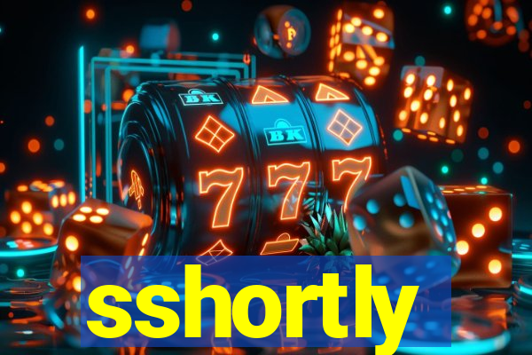 sshortly