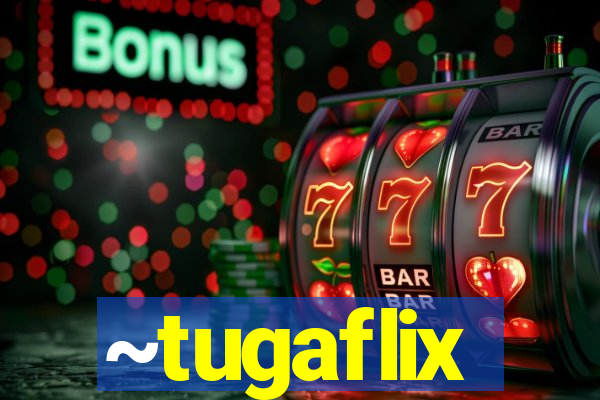 ~tugaflix